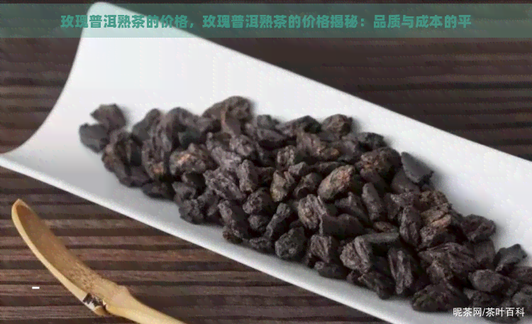 玫瑰普洱熟茶的价格，玫瑰普洱熟茶的价格揭秘：品质与成本的平