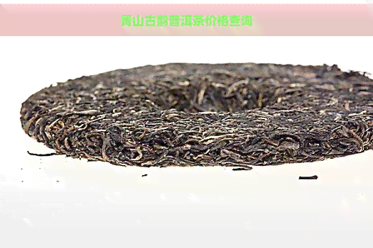 箐山古韵普洱茶价格查询