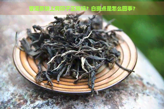 普洱茶饼上有印子正常吗？白斑点是怎么回事？