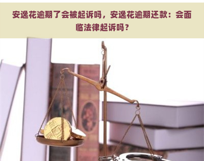 安逸花逾期了会被起诉吗，安逸花逾期还款：会面临法律起诉吗？