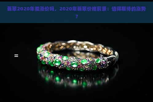 翡翠2020年能涨价吗，2020年翡翠价格前景：值得期待的涨势？