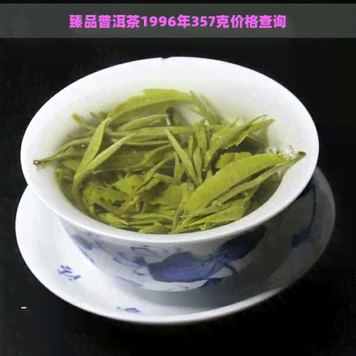 臻品普洱茶1996年357克价格查询