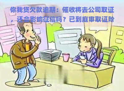 你我贷欠款逾期：将去公司取证，还会影响吗？已到庭审取证阶，怎么办？