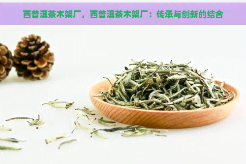 西普洱茶木架厂，西普洱茶木架厂：传承与创新的结合