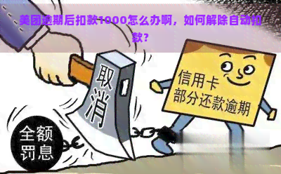 美团逾期后扣款1000怎么办啊，如何解除自动扣款？