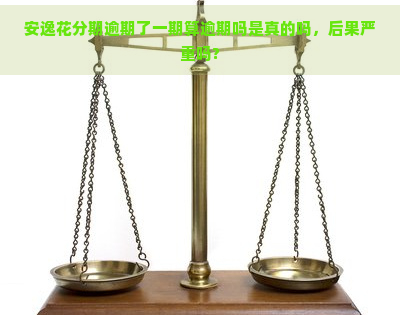 安逸花分期逾期了一期算逾期吗是真的吗，后果严重吗?