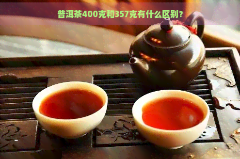 普洱茶400克和357克有什么区别？