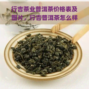 行吉茶业普洱茶价格表及图片，行吉普洱茶怎么样