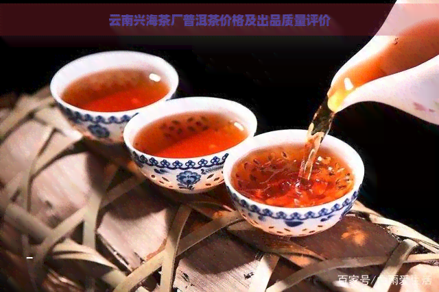 云南兴海茶厂普洱茶价格及出品质量评价