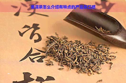 普洱茶怎么介绍有特点的产品及口感