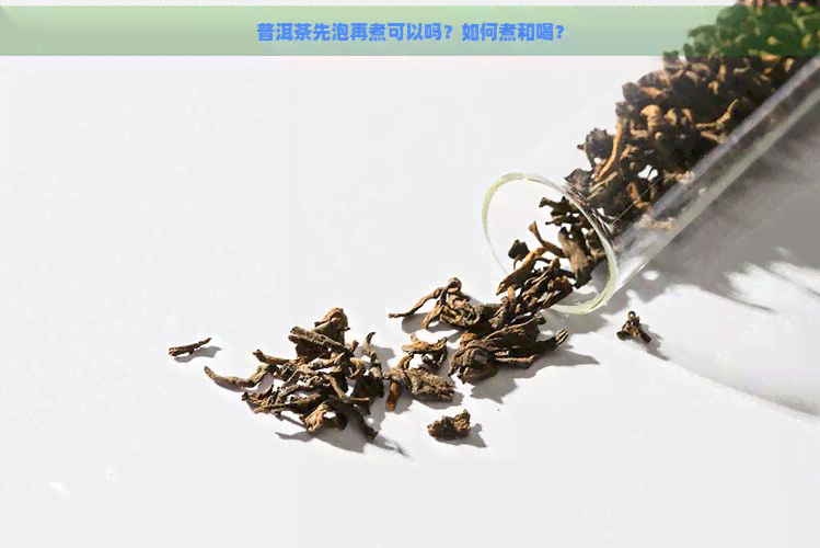 普洱茶先泡再煮可以吗？如何煮和喝？