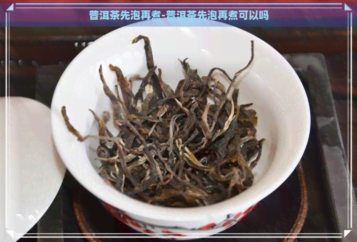 普洱茶先泡再煮-普洱茶先泡再煮可以吗