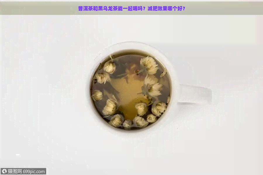 普洱茶和黑乌龙茶能一起喝吗？减肥效果哪个好？