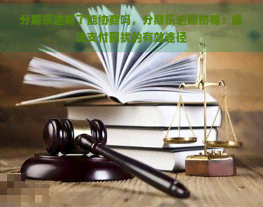 逾期了能协商吗，逾期协商：解决支付困扰的有效途径