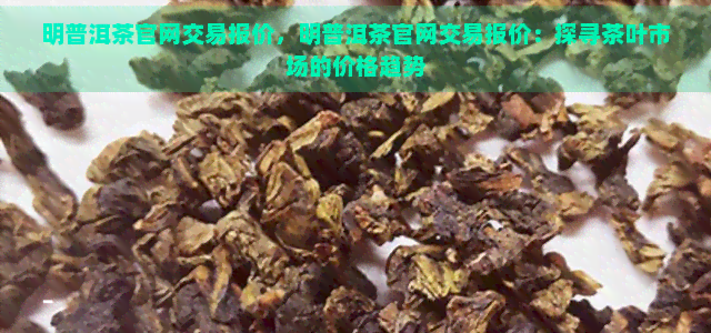 明普洱茶官网交易报价，明普洱茶官网交易报价：探寻茶叶市场的价格趋势