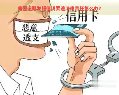 美团逾期发短信说要追法律责任怎么办？