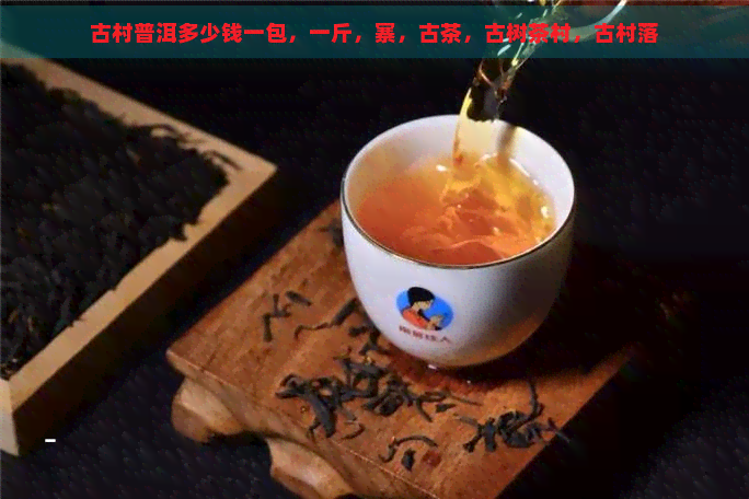 古村普洱多少钱一包，一斤，寨，古茶，古树茶村，古村落