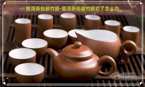 普洱茶包装竹箬-普洱茶包装竹箬烂了怎么办