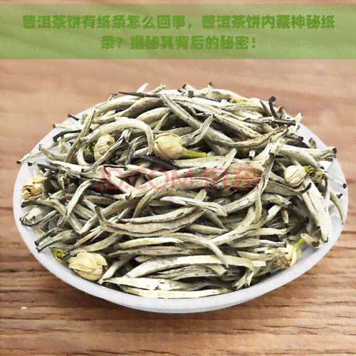 普洱茶饼有纸条怎么回事，普洱茶饼内藏神秘纸条？揭秘其背后的秘密！