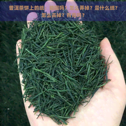 普洱茶饼上的纸：能喝吗？怎么弄掉？是什么纸？怎么去掉？有吗？