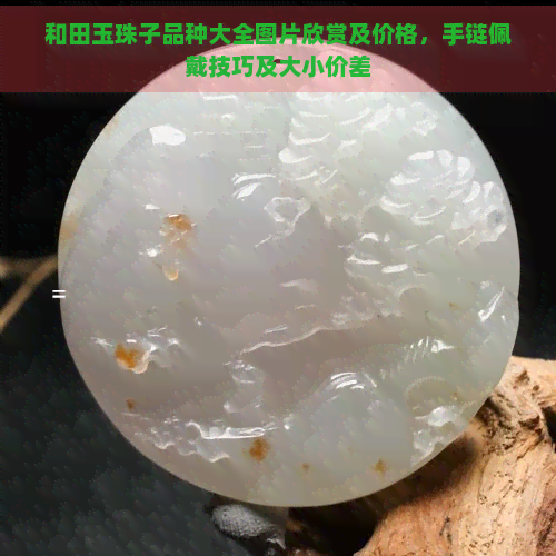 和田玉珠子品种大全图片欣赏及价格，手链佩戴技巧及大小价差