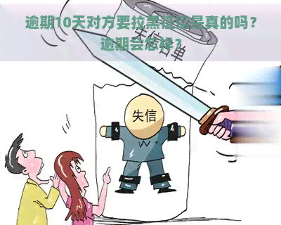 逾期10天对方要拉黑是真的吗？逾期会怎样？