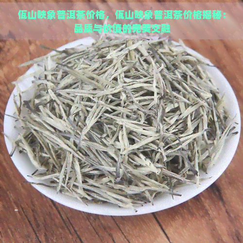 佤山映象普洱茶价格，佤山映象普洱茶价格揭秘：品质与价值的完美交融