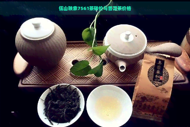 佤山映象7561茶砖价与普洱茶价格