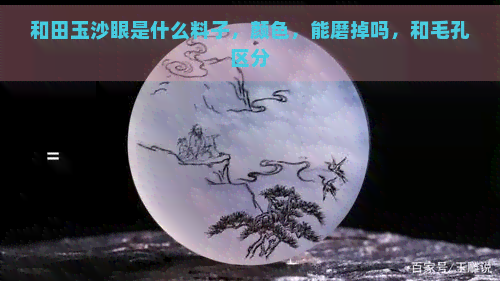 和田玉沙眼是什么料子，颜色，能磨掉吗，和毛孔区分