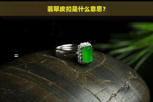 翡翠皮扣是什么意思？