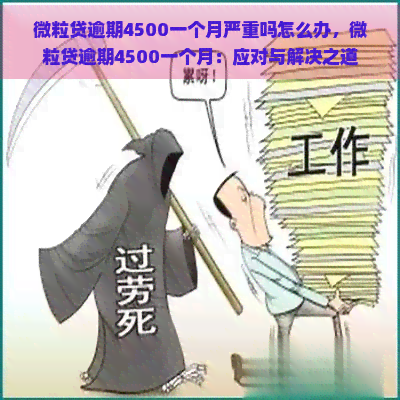 微粒贷逾期4500一个月严重吗怎么办，微粒贷逾期4500一个月：应对与解决之道