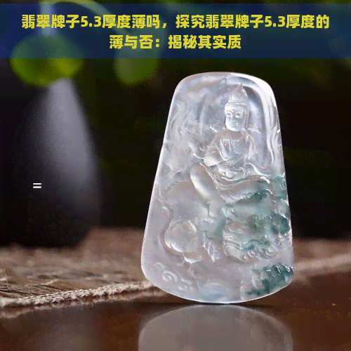 翡翠牌子5.3厚度薄吗，探究翡翠牌子5.3厚度的薄与否：揭秘其实质