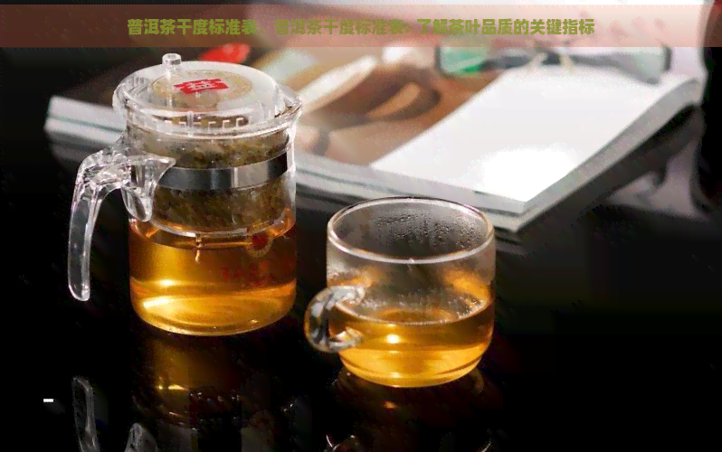 普洱茶干度标准表，普洱茶干度标准表: 了解茶叶品质的关键指标