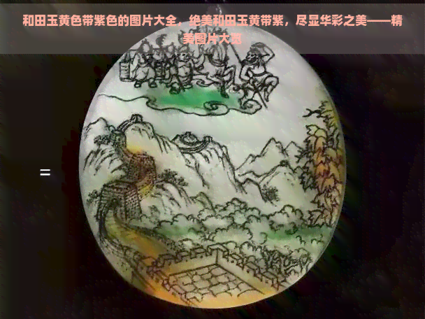 和田玉黄色带紫色的图片大全，绝美和田玉黄带紫，尽显华彩之美——精美图片大览