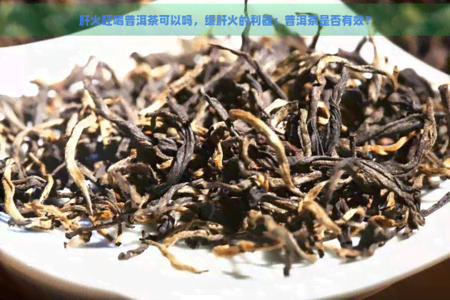 肝火旺喝普洱茶可以吗，缓肝火的利器：普洱茶是否有效？