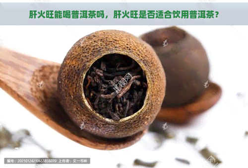 肝火旺能喝普洱茶吗，肝火旺是否适合饮用普洱茶？