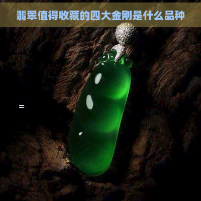 翡翠值得收藏的四大金刚是什么品种