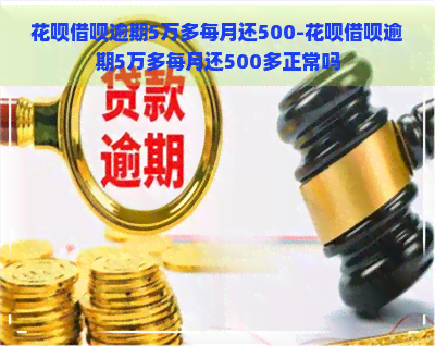 花呗借呗逾期5万多每月还500-花呗借呗逾期5万多每月还500多正常吗