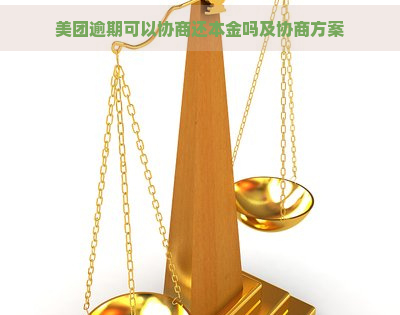 美团逾期可以协商还本金吗及协商方案