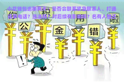 小花钱包逾期两天：是否会联系紧急联系人、打通讯录电话？违法吗？对后续有影响吗？名有人替还会怎样？