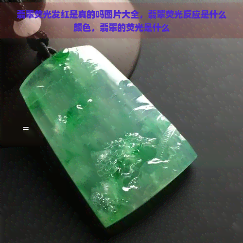 翡翠荧光发红是真的吗图片大全，翡翠荧光反应是什么颜色，翡翠的荧光是什么