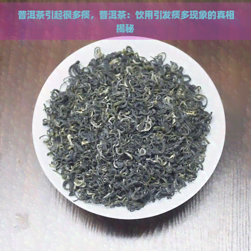 普洱茶引起很多痰，普洱茶：饮用引发痰多现象的真相揭秘