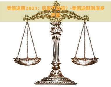 美团逾期2021：后果严重吗？-美团逾期到底多严重