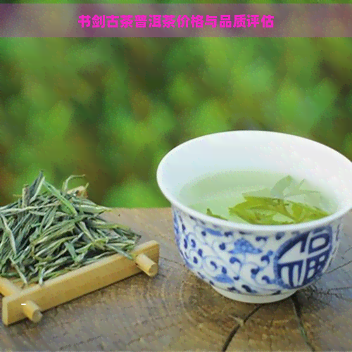 书剑古茶普洱茶价格与品质评估