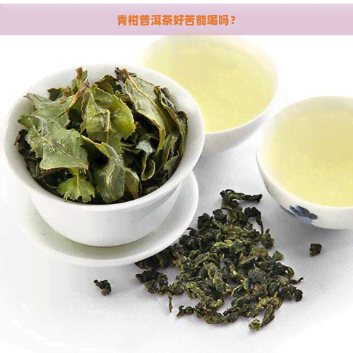 青柑普洱茶好苦能喝吗？