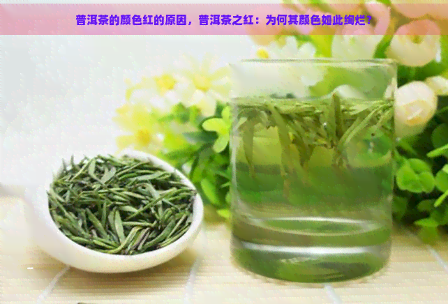 普洱茶的颜色红的原因，普洱茶之红：为何其颜色如此绚烂？