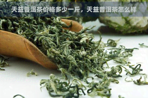 天益普洱茶价格多少一斤，天益普洱茶怎么样