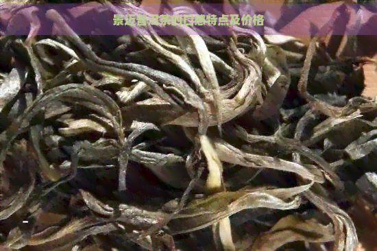 景迈普洱茶的口感特点及价格