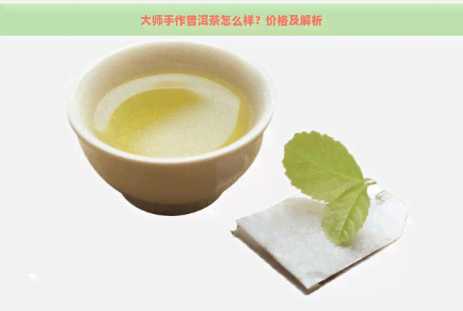 大师手作普洱茶怎么样？价格及解析