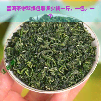 普洱茶饼双纸包装多少钱一斤，一包，一个